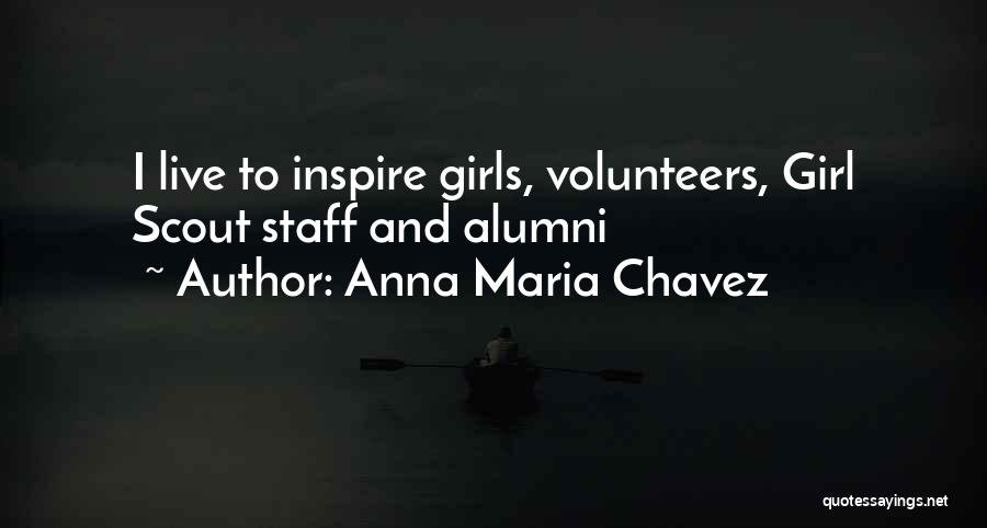 Anna Maria Chavez Quotes: I Live To Inspire Girls, Volunteers, Girl Scout Staff And Alumni