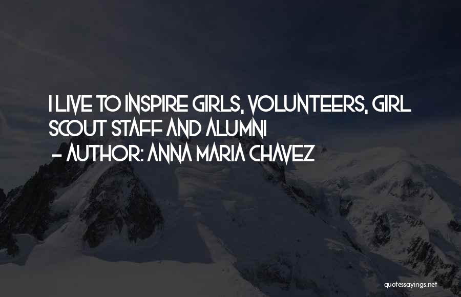 Anna Maria Chavez Quotes: I Live To Inspire Girls, Volunteers, Girl Scout Staff And Alumni