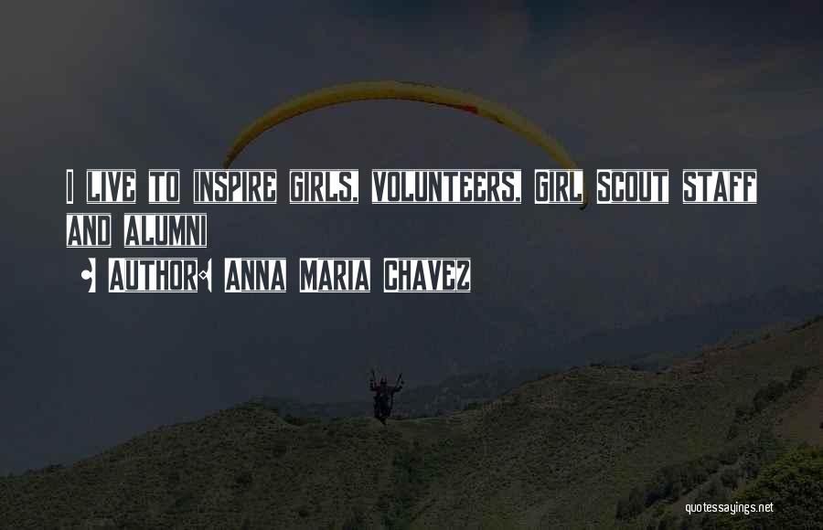 Anna Maria Chavez Quotes: I Live To Inspire Girls, Volunteers, Girl Scout Staff And Alumni