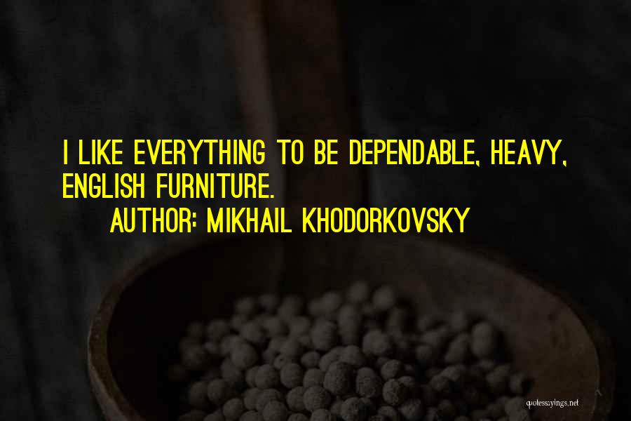 Mikhail Khodorkovsky Quotes: I Like Everything To Be Dependable, Heavy, English Furniture.