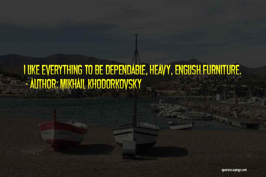 Mikhail Khodorkovsky Quotes: I Like Everything To Be Dependable, Heavy, English Furniture.