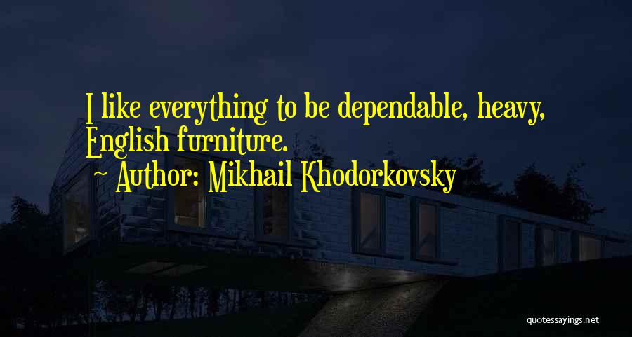 Mikhail Khodorkovsky Quotes: I Like Everything To Be Dependable, Heavy, English Furniture.