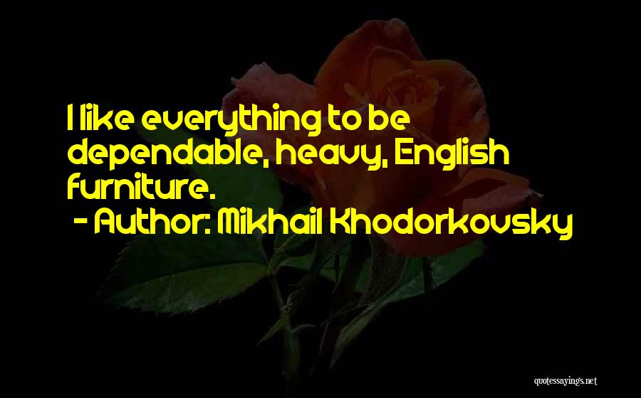 Mikhail Khodorkovsky Quotes: I Like Everything To Be Dependable, Heavy, English Furniture.