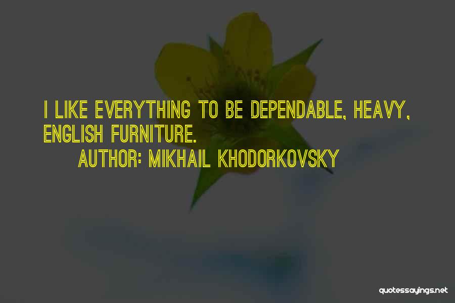 Mikhail Khodorkovsky Quotes: I Like Everything To Be Dependable, Heavy, English Furniture.