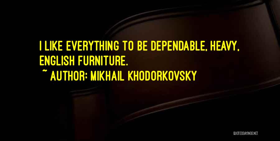 Mikhail Khodorkovsky Quotes: I Like Everything To Be Dependable, Heavy, English Furniture.