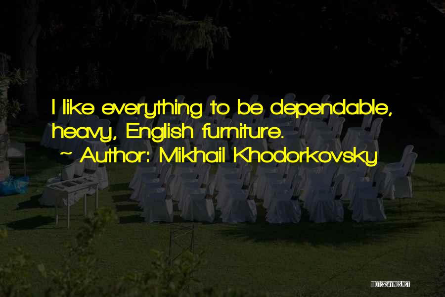 Mikhail Khodorkovsky Quotes: I Like Everything To Be Dependable, Heavy, English Furniture.