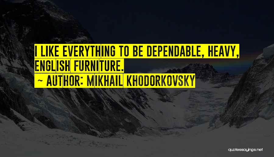 Mikhail Khodorkovsky Quotes: I Like Everything To Be Dependable, Heavy, English Furniture.