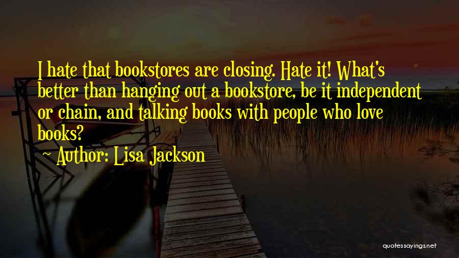 Lisa Jackson Quotes: I Hate That Bookstores Are Closing. Hate It! What's Better Than Hanging Out A Bookstore, Be It Independent Or Chain,