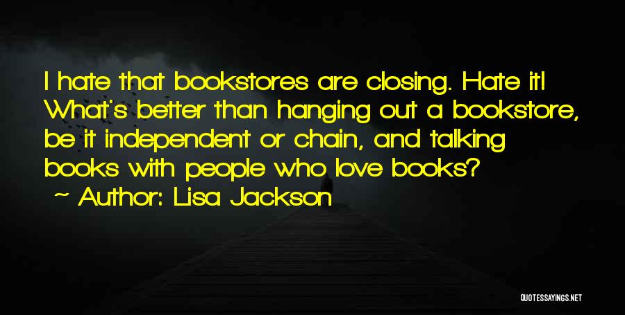 Lisa Jackson Quotes: I Hate That Bookstores Are Closing. Hate It! What's Better Than Hanging Out A Bookstore, Be It Independent Or Chain,