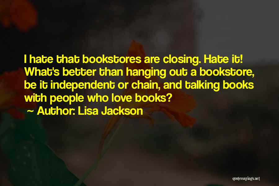 Lisa Jackson Quotes: I Hate That Bookstores Are Closing. Hate It! What's Better Than Hanging Out A Bookstore, Be It Independent Or Chain,