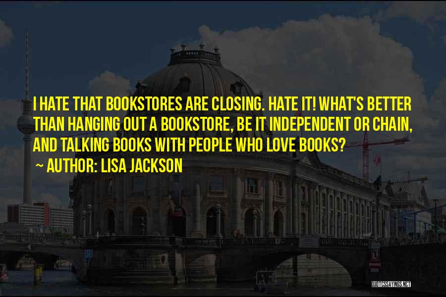 Lisa Jackson Quotes: I Hate That Bookstores Are Closing. Hate It! What's Better Than Hanging Out A Bookstore, Be It Independent Or Chain,