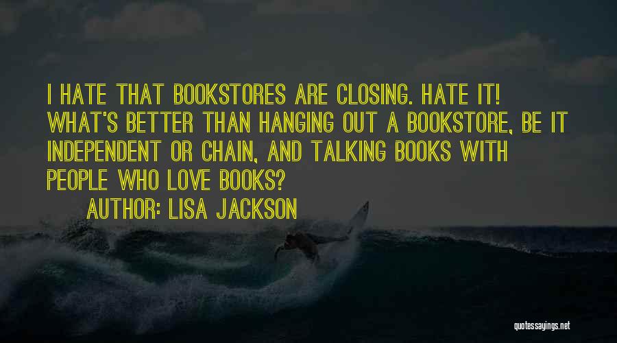 Lisa Jackson Quotes: I Hate That Bookstores Are Closing. Hate It! What's Better Than Hanging Out A Bookstore, Be It Independent Or Chain,