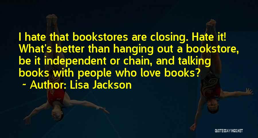 Lisa Jackson Quotes: I Hate That Bookstores Are Closing. Hate It! What's Better Than Hanging Out A Bookstore, Be It Independent Or Chain,