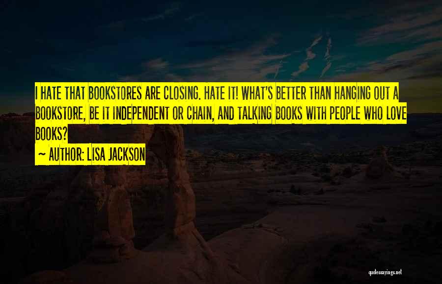 Lisa Jackson Quotes: I Hate That Bookstores Are Closing. Hate It! What's Better Than Hanging Out A Bookstore, Be It Independent Or Chain,