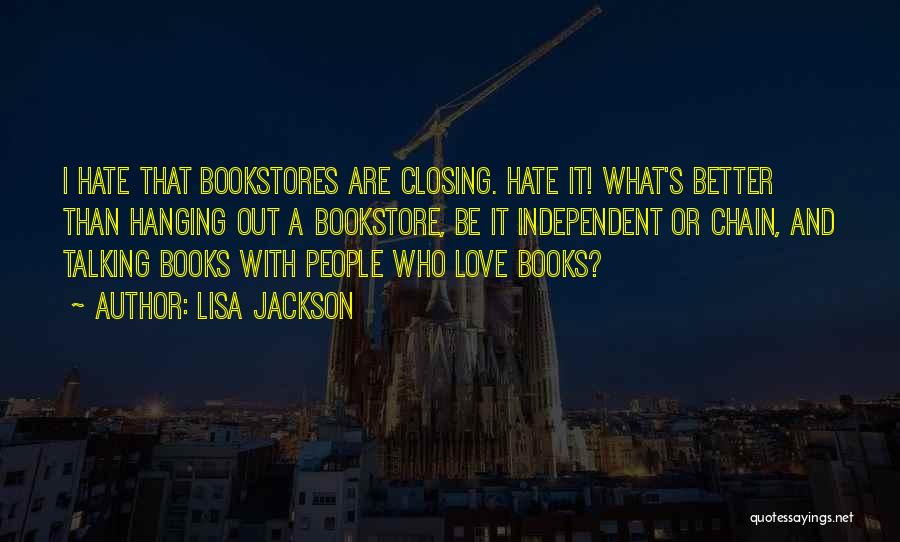 Lisa Jackson Quotes: I Hate That Bookstores Are Closing. Hate It! What's Better Than Hanging Out A Bookstore, Be It Independent Or Chain,