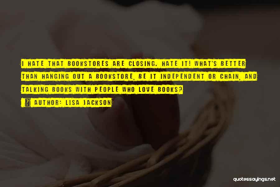Lisa Jackson Quotes: I Hate That Bookstores Are Closing. Hate It! What's Better Than Hanging Out A Bookstore, Be It Independent Or Chain,