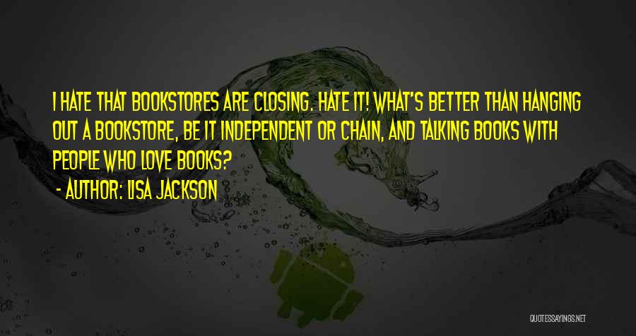 Lisa Jackson Quotes: I Hate That Bookstores Are Closing. Hate It! What's Better Than Hanging Out A Bookstore, Be It Independent Or Chain,