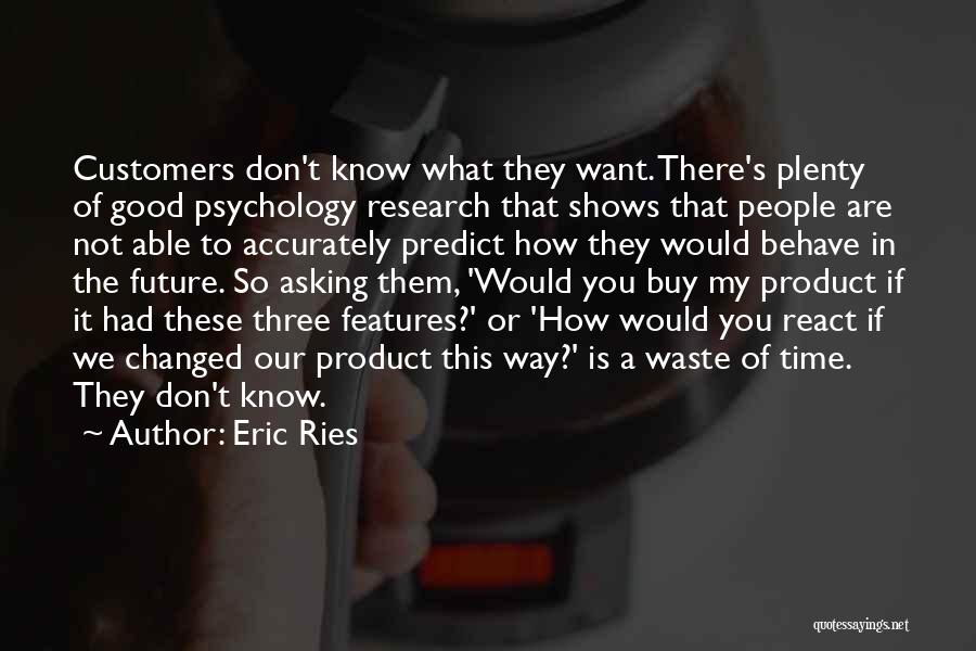 Eric Ries Quotes: Customers Don't Know What They Want. There's Plenty Of Good Psychology Research That Shows That People Are Not Able To