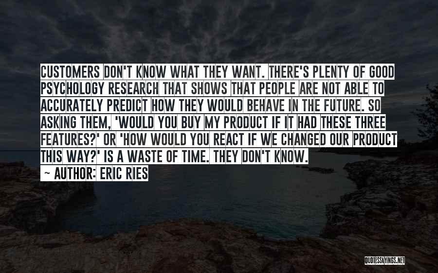 Eric Ries Quotes: Customers Don't Know What They Want. There's Plenty Of Good Psychology Research That Shows That People Are Not Able To