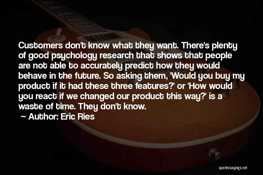 Eric Ries Quotes: Customers Don't Know What They Want. There's Plenty Of Good Psychology Research That Shows That People Are Not Able To