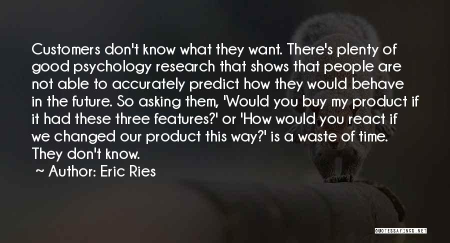 Eric Ries Quotes: Customers Don't Know What They Want. There's Plenty Of Good Psychology Research That Shows That People Are Not Able To