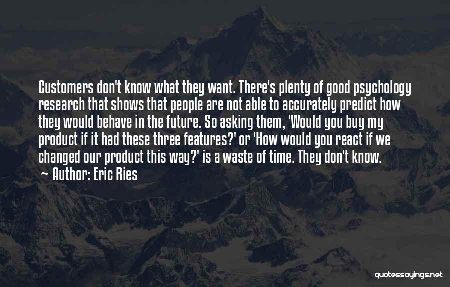 Eric Ries Quotes: Customers Don't Know What They Want. There's Plenty Of Good Psychology Research That Shows That People Are Not Able To