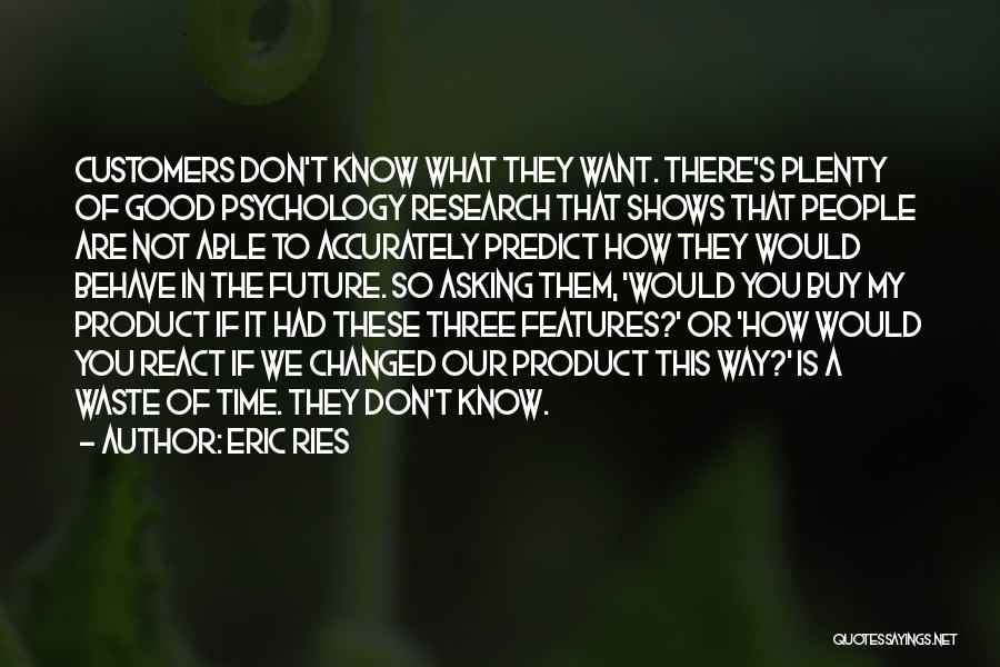 Eric Ries Quotes: Customers Don't Know What They Want. There's Plenty Of Good Psychology Research That Shows That People Are Not Able To