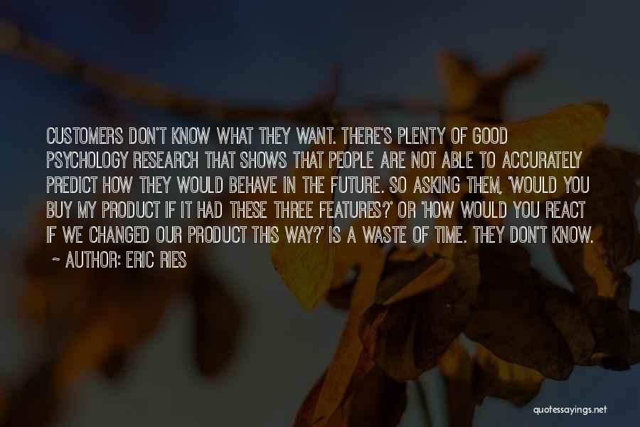 Eric Ries Quotes: Customers Don't Know What They Want. There's Plenty Of Good Psychology Research That Shows That People Are Not Able To