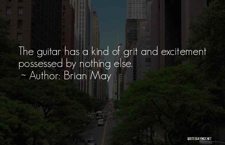 Brian May Quotes: The Guitar Has A Kind Of Grit And Excitement Possessed By Nothing Else.