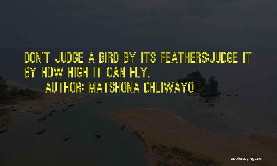 Matshona Dhliwayo Quotes: Don't Judge A Bird By Its Feathers;judge It By How High It Can Fly.