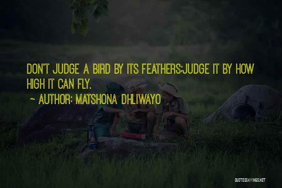 Matshona Dhliwayo Quotes: Don't Judge A Bird By Its Feathers;judge It By How High It Can Fly.