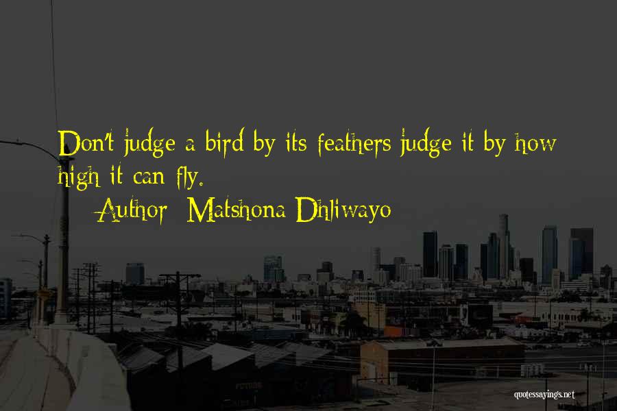 Matshona Dhliwayo Quotes: Don't Judge A Bird By Its Feathers;judge It By How High It Can Fly.