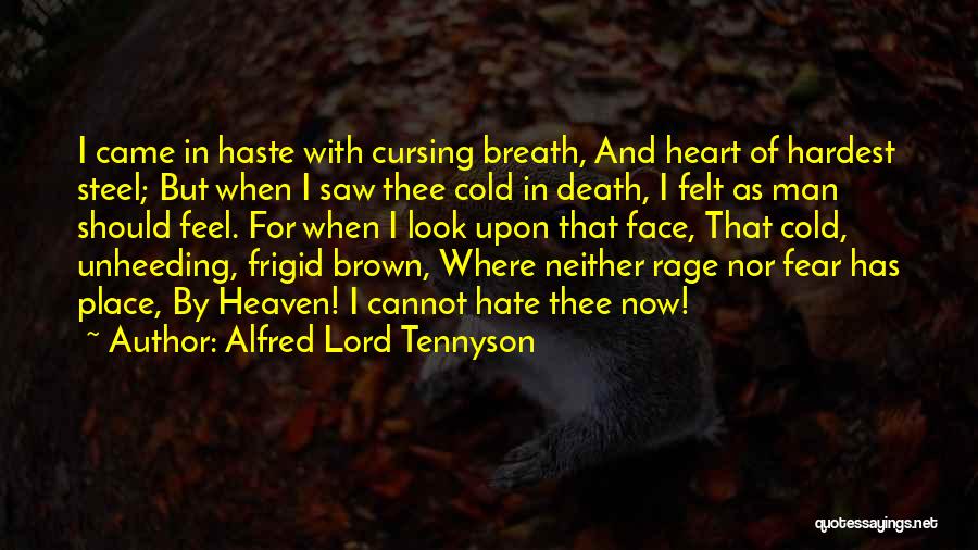 Alfred Lord Tennyson Quotes: I Came In Haste With Cursing Breath, And Heart Of Hardest Steel; But When I Saw Thee Cold In Death,