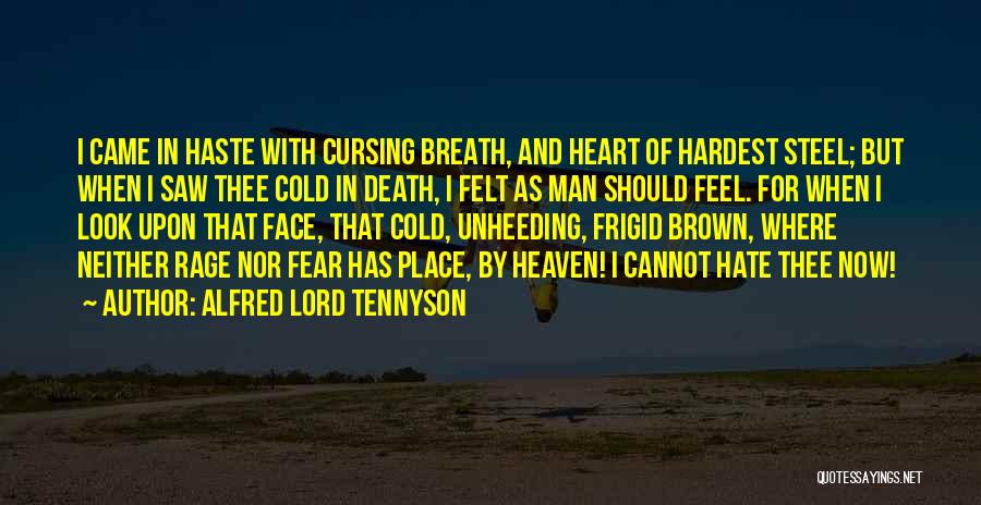 Alfred Lord Tennyson Quotes: I Came In Haste With Cursing Breath, And Heart Of Hardest Steel; But When I Saw Thee Cold In Death,