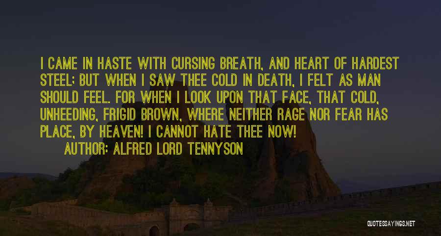 Alfred Lord Tennyson Quotes: I Came In Haste With Cursing Breath, And Heart Of Hardest Steel; But When I Saw Thee Cold In Death,