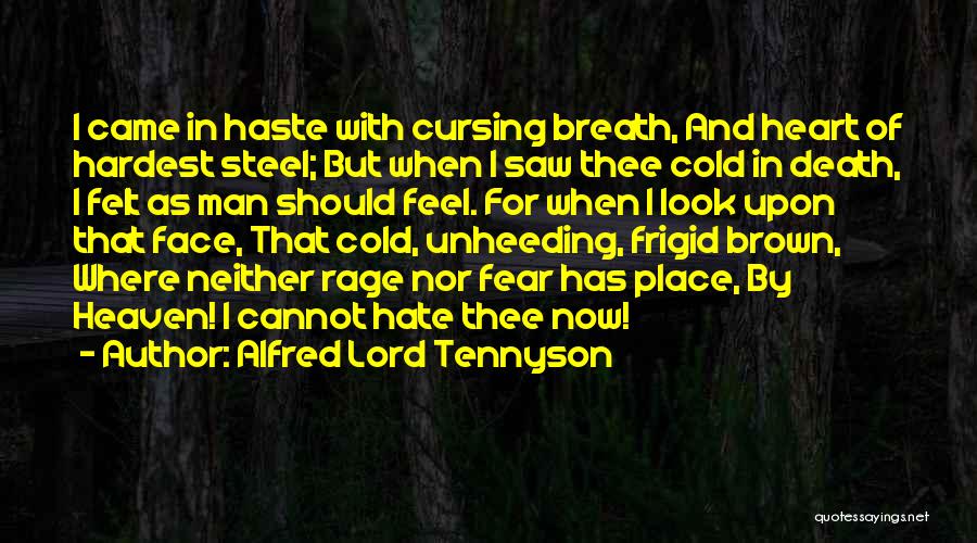 Alfred Lord Tennyson Quotes: I Came In Haste With Cursing Breath, And Heart Of Hardest Steel; But When I Saw Thee Cold In Death,