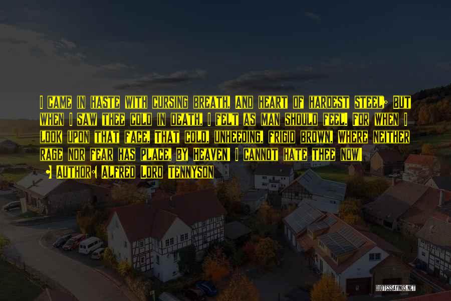 Alfred Lord Tennyson Quotes: I Came In Haste With Cursing Breath, And Heart Of Hardest Steel; But When I Saw Thee Cold In Death,