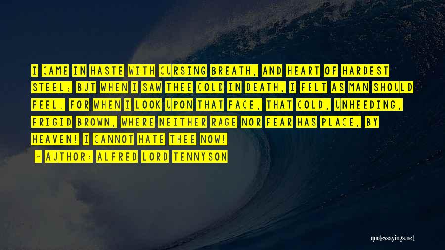 Alfred Lord Tennyson Quotes: I Came In Haste With Cursing Breath, And Heart Of Hardest Steel; But When I Saw Thee Cold In Death,