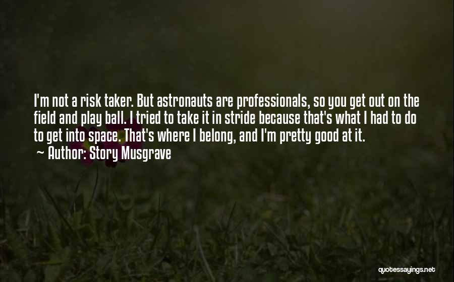 Story Musgrave Quotes: I'm Not A Risk Taker. But Astronauts Are Professionals, So You Get Out On The Field And Play Ball. I