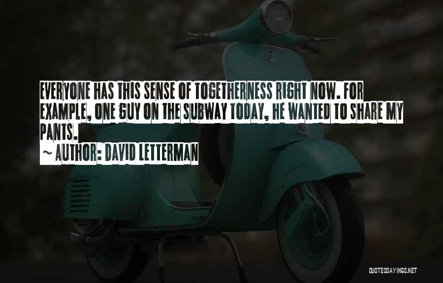 David Letterman Quotes: Everyone Has This Sense Of Togetherness Right Now. For Example, One Guy On The Subway Today, He Wanted To Share