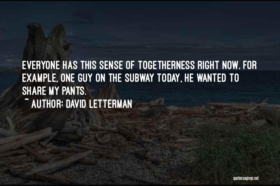 David Letterman Quotes: Everyone Has This Sense Of Togetherness Right Now. For Example, One Guy On The Subway Today, He Wanted To Share