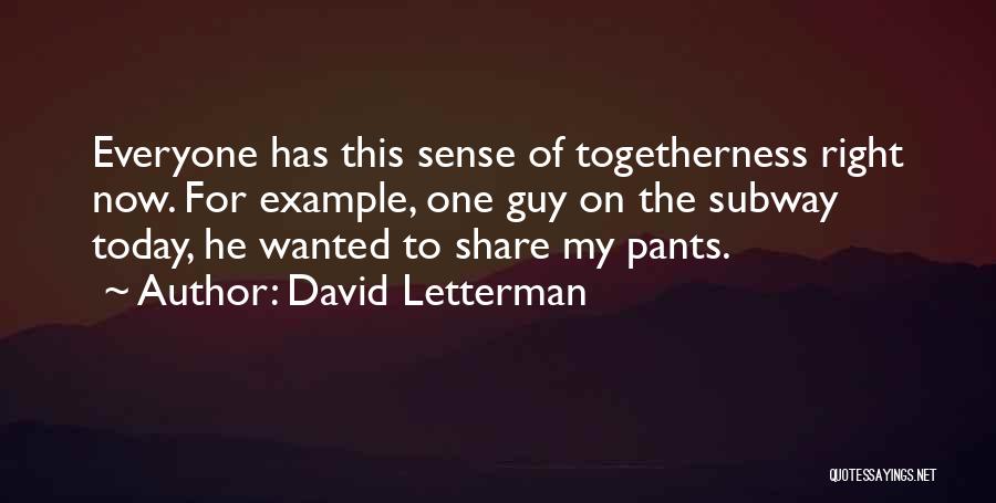 David Letterman Quotes: Everyone Has This Sense Of Togetherness Right Now. For Example, One Guy On The Subway Today, He Wanted To Share