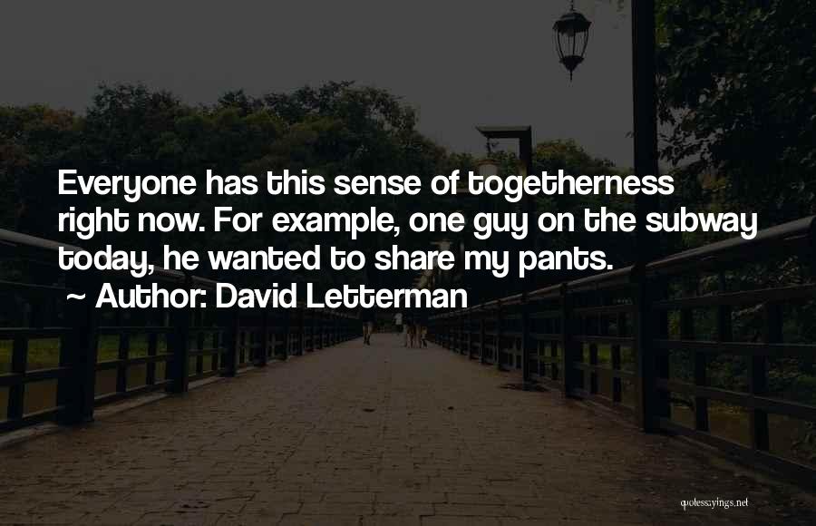 David Letterman Quotes: Everyone Has This Sense Of Togetherness Right Now. For Example, One Guy On The Subway Today, He Wanted To Share