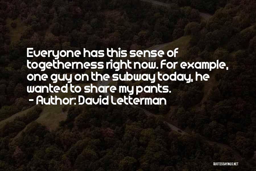 David Letterman Quotes: Everyone Has This Sense Of Togetherness Right Now. For Example, One Guy On The Subway Today, He Wanted To Share