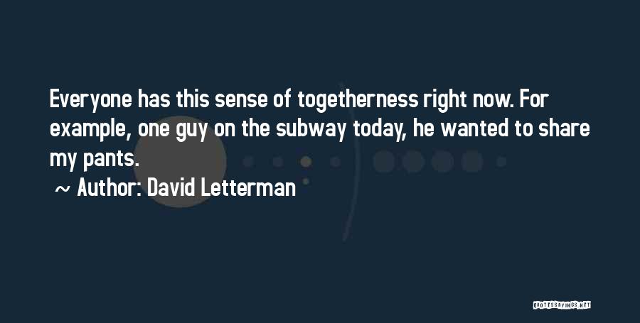 David Letterman Quotes: Everyone Has This Sense Of Togetherness Right Now. For Example, One Guy On The Subway Today, He Wanted To Share