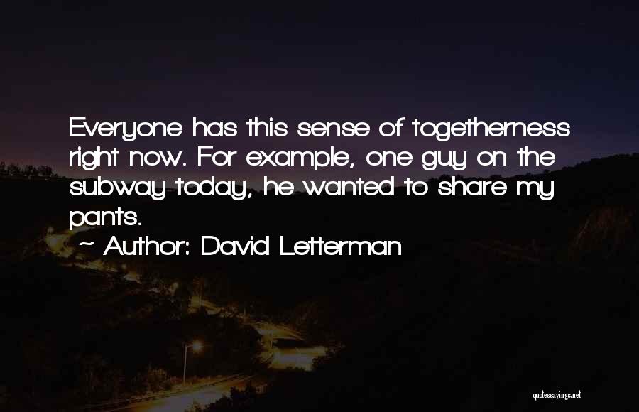 David Letterman Quotes: Everyone Has This Sense Of Togetherness Right Now. For Example, One Guy On The Subway Today, He Wanted To Share