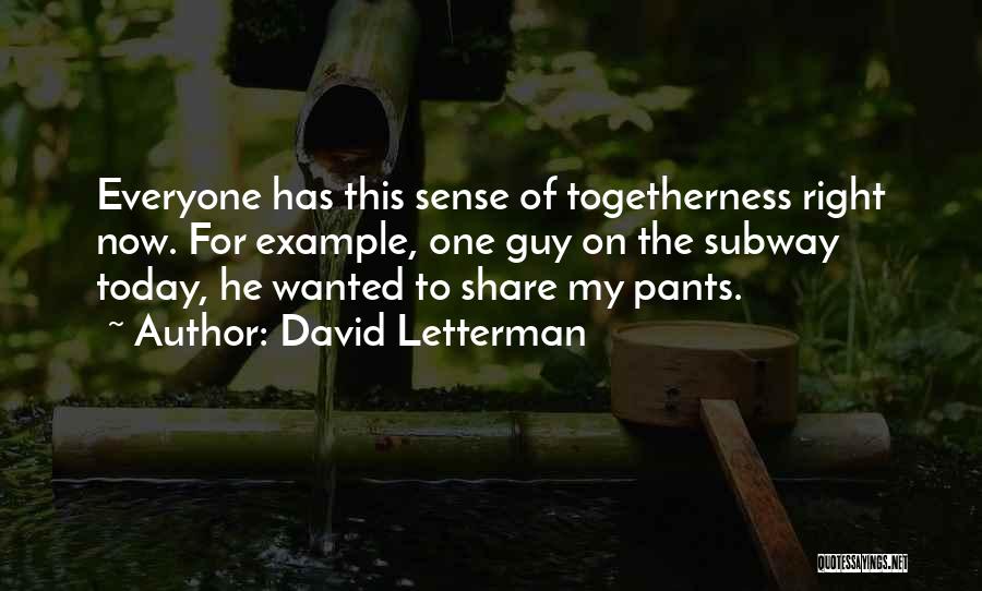 David Letterman Quotes: Everyone Has This Sense Of Togetherness Right Now. For Example, One Guy On The Subway Today, He Wanted To Share