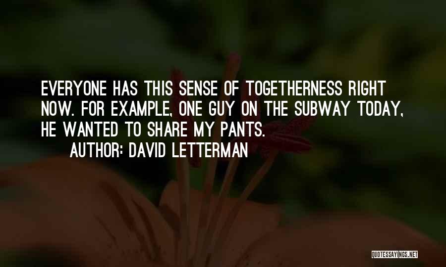 David Letterman Quotes: Everyone Has This Sense Of Togetherness Right Now. For Example, One Guy On The Subway Today, He Wanted To Share