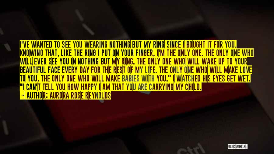 Aurora Rose Reynolds Quotes: I've Wanted To See You Wearing Nothing But My Ring Since I Bought It For You. Knowing That, Like The