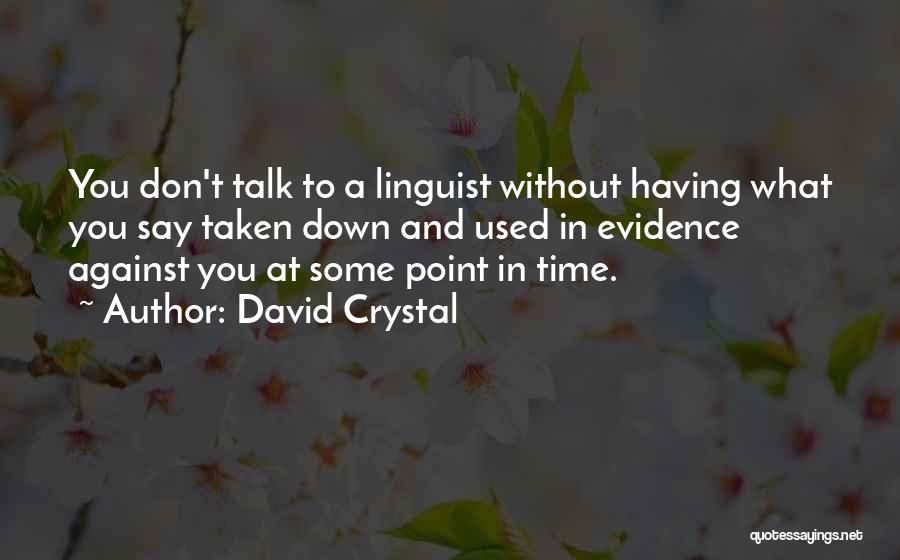David Crystal Quotes: You Don't Talk To A Linguist Without Having What You Say Taken Down And Used In Evidence Against You At
